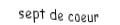 Je suis une carte à jouer. Je suis entre le six et le huit, je suis rouge mais pas de carreau.